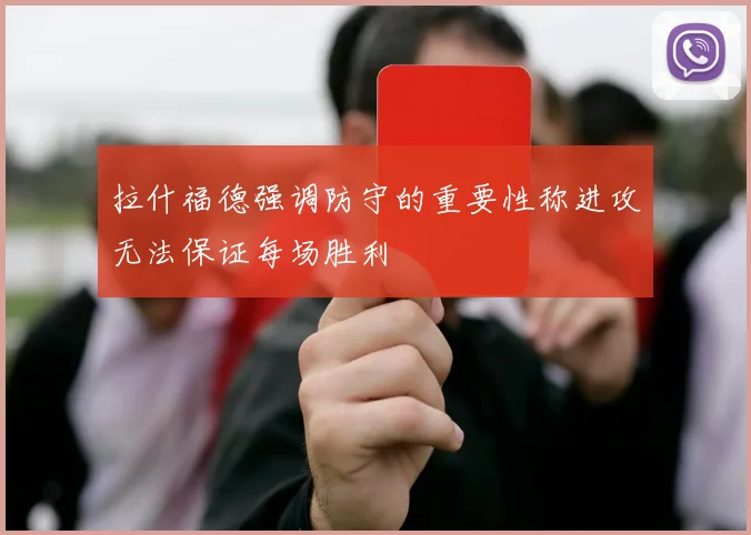拉什福德强调防守的重要性称进攻无法保证每场胜利