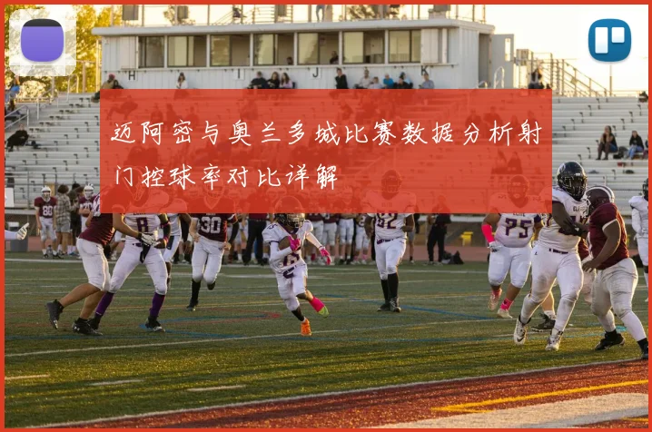 迈阿密与奥兰多城比赛数据分析射门控球率对比详解