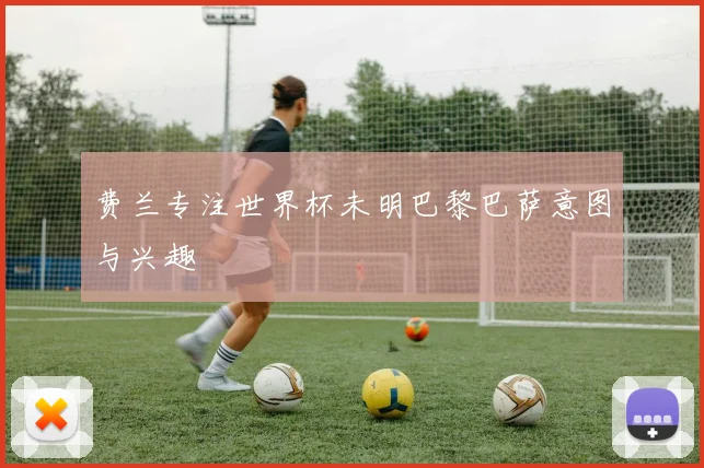 费兰专注世界杯未明巴黎巴萨意图与兴趣