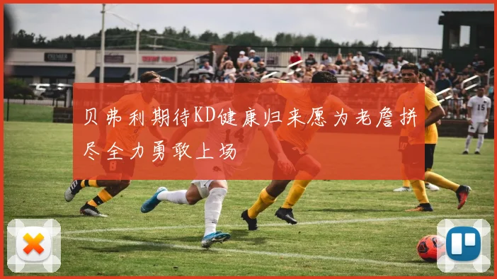贝弗利期待KD健康归来愿为老詹拼尽全力勇敢上场