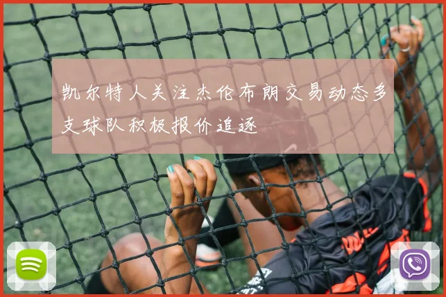 凯尔特人关注杰伦布朗交易动态多支球队积极报价追逐