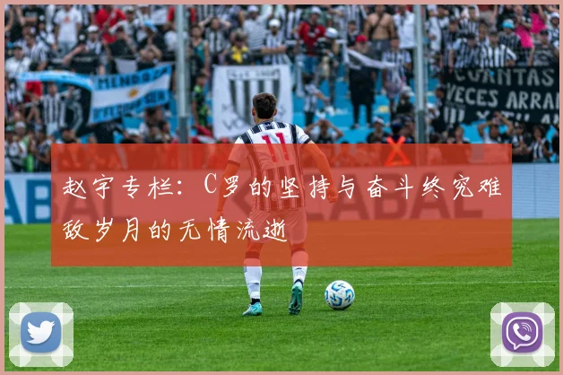 赵宇专栏：C罗的坚持与奋斗终究难敌岁月的无情流逝