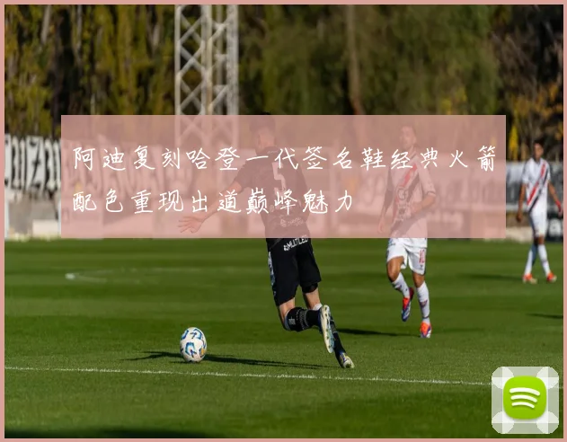 阿迪复刻哈登一代签名鞋经典火箭配色重现出道巅峰魅力