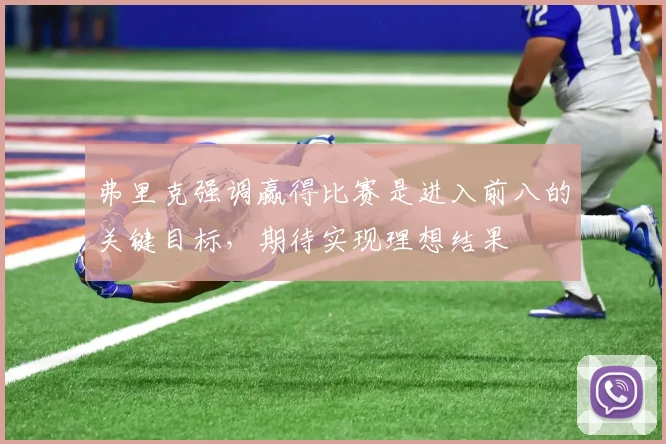 弗里克强调赢得比赛是进入前八的关键目标，期待实现理想结果