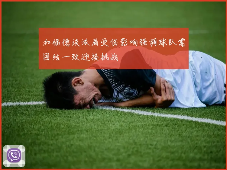 加福德谈浓眉受伤影响强调球队需团结一致迎接挑战