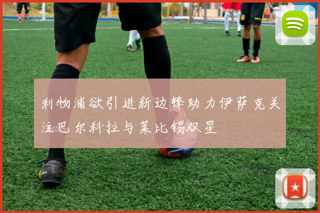 利物浦欲引进新边锋助力伊萨克关注巴尔科拉与莱比锡双星