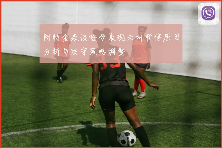 阿特金森谈哈登表现未叫暂停原因分析与防守策略调整